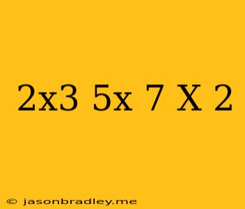 (2x^3-5x-7)/(x-2)