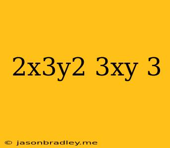 (2x^3y^2/3xy)^-3