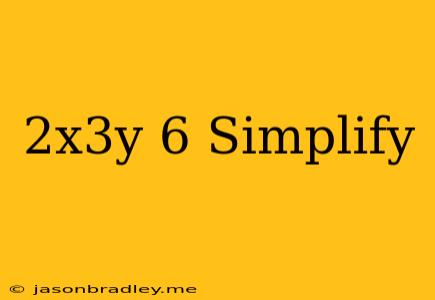 (2x^3y)^6 Simplify