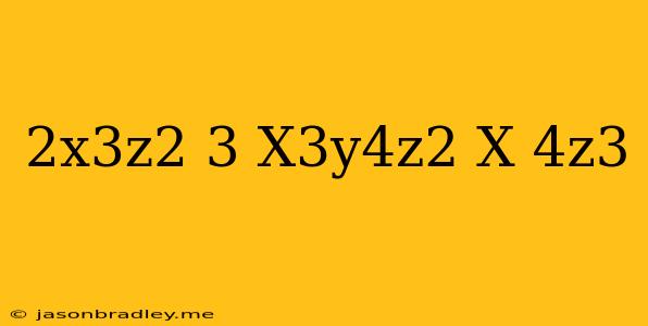 (2x^3z^2)^3/x^3y^4z^2*x^-4z^3