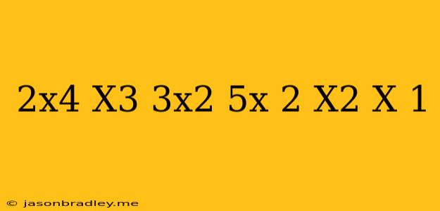 (2x^4+x^3-3x^2+5x-2) (x^2-x+1)