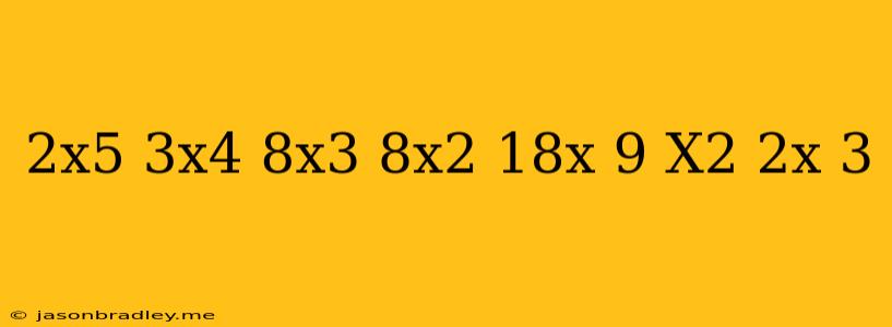 (2x^5+3x^4+8x^3+8x^2+18x+9)/(x^2+2x+3)