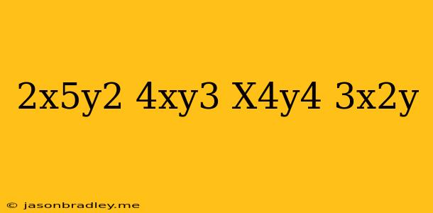 (2x^5y^2)(4xy^3)+(x^4y^4)(3x^2y)