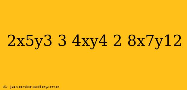 (2x^5y^3)^3(4xy^4)^2/8x^7y^12