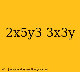 (2x^5y^3)(3x^3y)