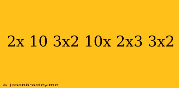 (2x - 10) - (3x2 + 10x) + (2x3 + 3x2)