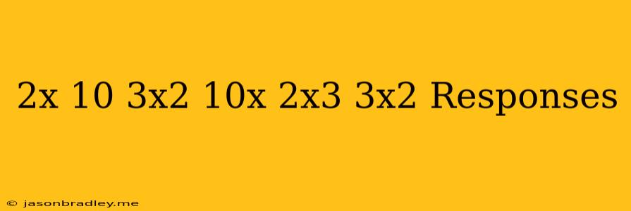 (2x - 10) - (3x2 + 10x) + (2x3 + 3x2 ) Responses