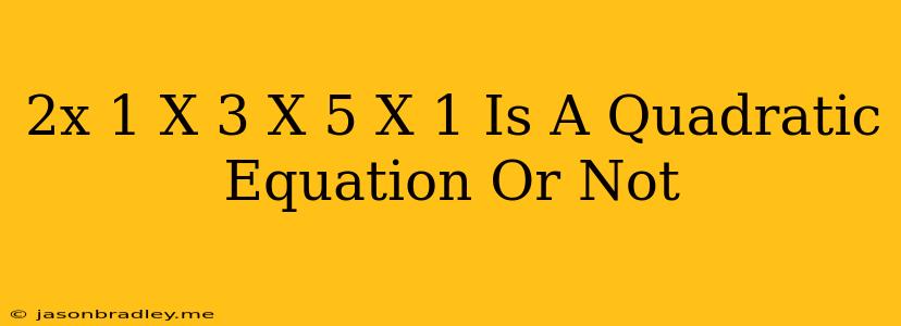 (2x-1)(x-3)=(x+5)(x-1) Is A Quadratic Equation Or Not