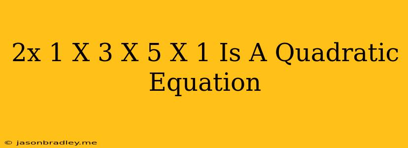 (2x-1)(x-3)=(x+5)(x-1) Is A Quadratic Equation