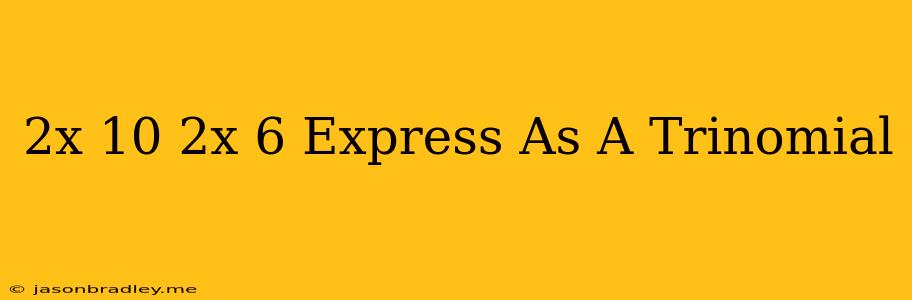 (2x-10)(2x+6) Express As A Trinomial