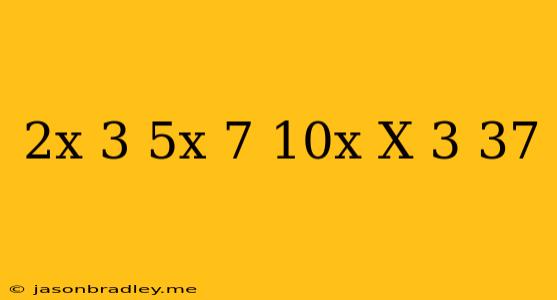 (2x-3)(5x+7)=10x(x-3)+37