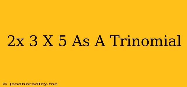 (2x-3)(x+5) As A Trinomial