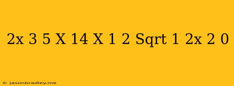 (2x-3-5/x)(14/(x+1)+2+(sqrt(-1-2x))^2) =0