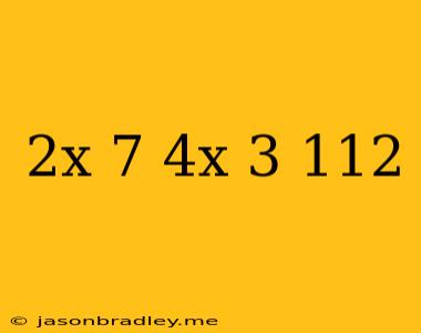 (2x-7)+(4x+3)=112