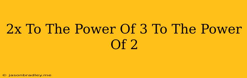 (2x To The Power Of 3) To The Power Of 2