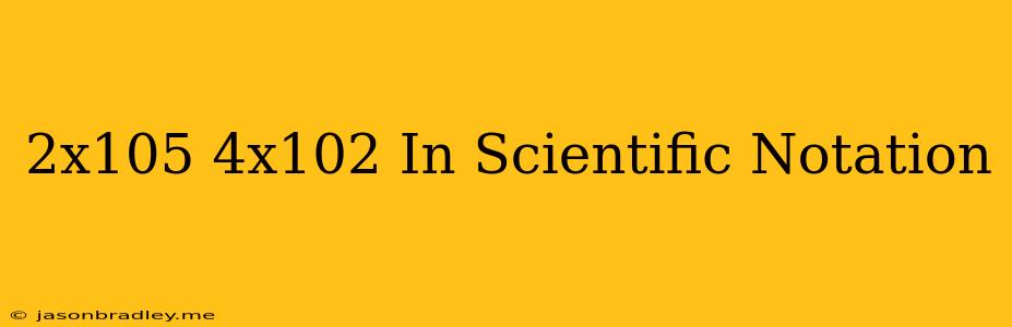 (2x10^5)/(4x10^2) In Scientific Notation