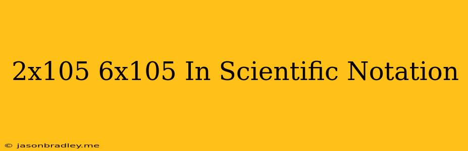 (2x10^5) + (6x10^5) In Scientific Notation