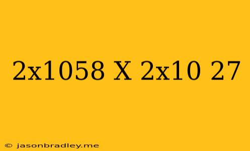 (2x10^58) X (2x10^-27)