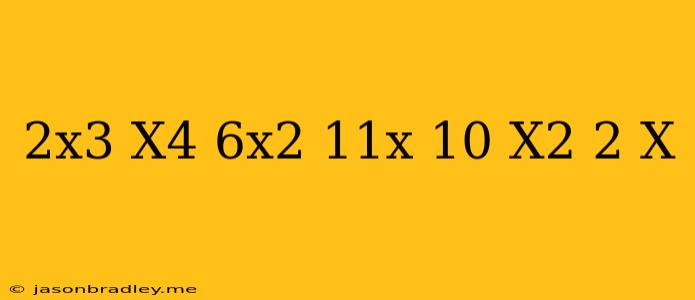 (2x3 + X4 - 6x2 + 11x - 10) (x2 + 2 - X)