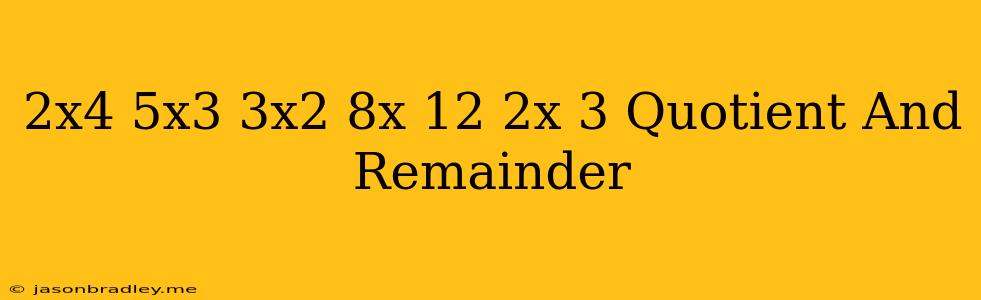 (2x4+5x3+3x2+8x+12)÷(2x+3) Quotient And Remainder