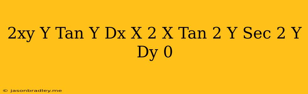 (2xy+y-tan Y)dx+(x^(2)-x Tan^(2)y+sec^(2)y)dy=0