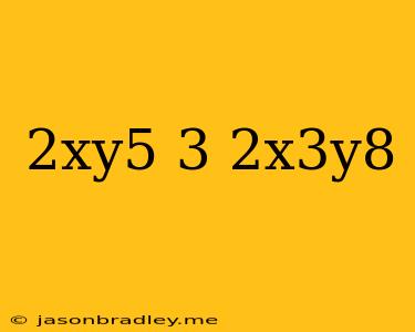 (2xy^5)^3/2x^3y^8