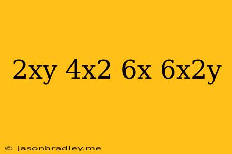 (2xy)(-4x^2)+(6x)(6x^2y)