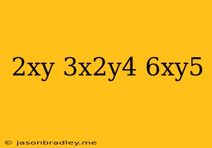 (2xy)(3x^2y^4)/-6xy^5