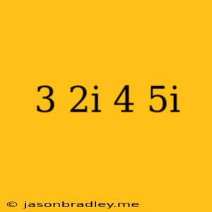 (3+2i)+(4-5i)