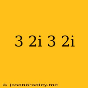 (3+2i)(3-2i)