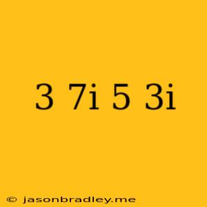 (3+7i)/(5-3i)