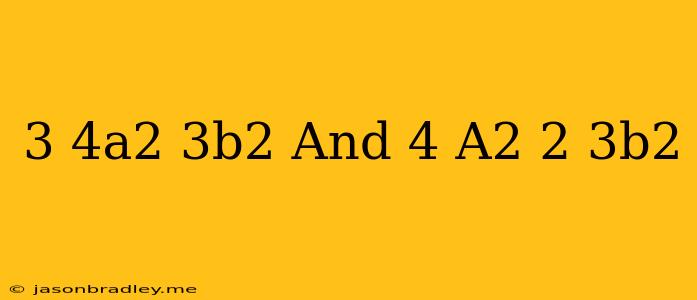 (3/4a^2+3b^2)and 4(a^2-2/3b^2)