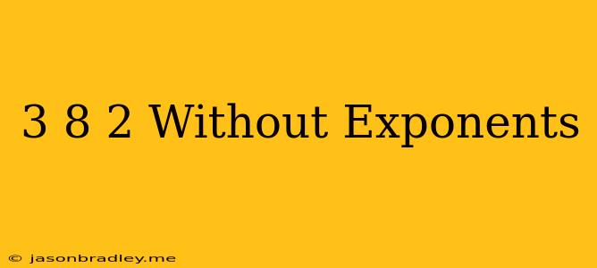 (3/8)^-2 Without Exponents