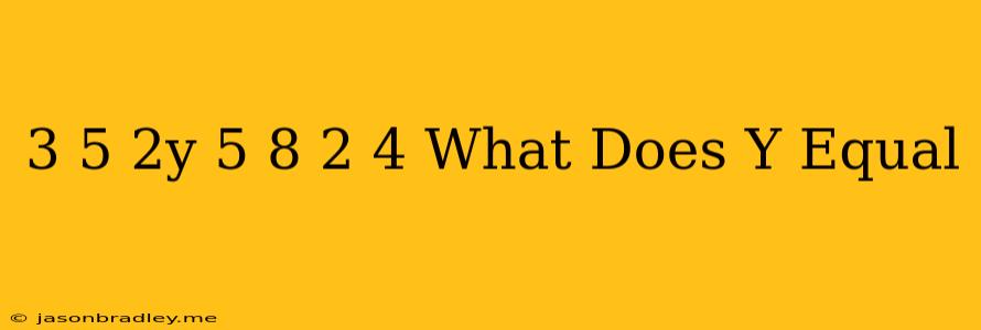 (3 + 5) * 2y = (5 * 8) - (2 * 4). What Does Y Equal