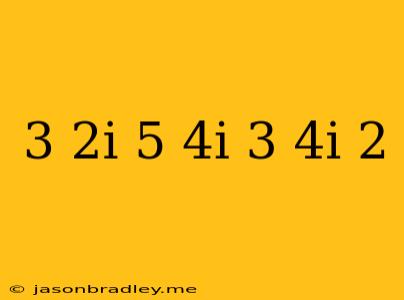 (3 – 2i)(5 + 4i) – (3 – 4i)^2