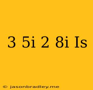 (3 − 5i) + (−2 + 8i) Is