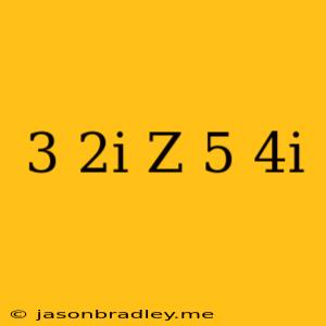 (3-2i)z=-5+4i