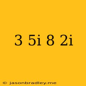 (3-5i)/(8+2i)