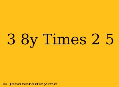 (3-8y) Times (-2.5)