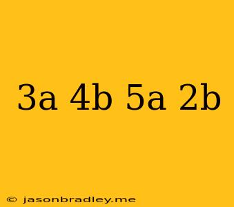 (3a+4b)-(5a-2b)