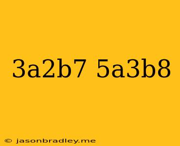 (3a^2b^7)(5a^3b^8)