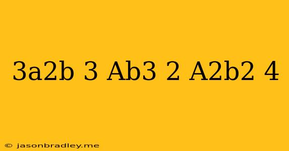 (3a^2b)^3(ab^3)^2/(a^2b^2)^4