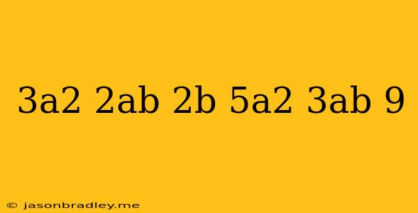 (3a2 + 2ab + 2b) + (5a2 − 3ab + 9)