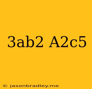 (3ab^2)(a^2c^5)