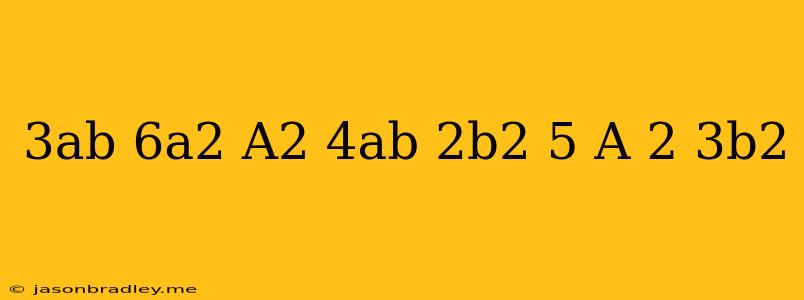 (3ab-6a2)+(a2-4ab+2b2)+(5 A 2-3b2)