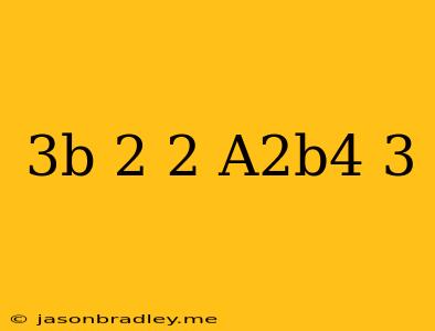 (3b^-2)^2(a^2b^4)^3