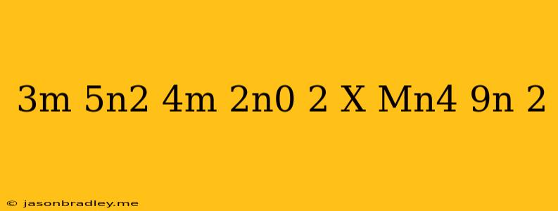 (3m^-5n^2/4m^-2n^0)^2 X (mn^4/9n)^2