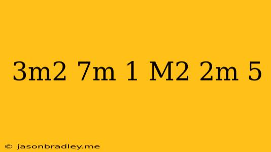 (3m^2+7m-1)-(m^2+2m-5)