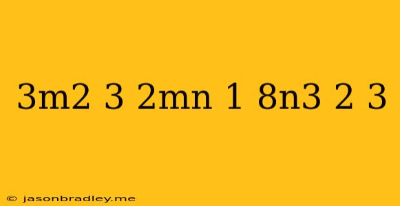 (3m^2)^3(2mn)^-1(8n^3)^2/3