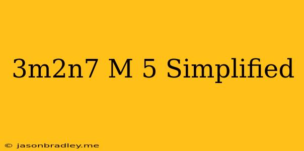 (3m^2n^7/m)^5 Simplified